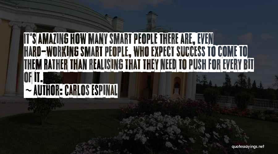 Carlos Espinal Quotes: It's Amazing How Many Smart People There Are, Even Hard-working Smart People, Who Expect Success To Come To Them Rather