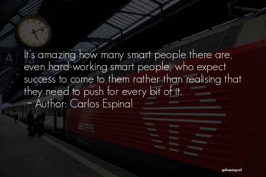 Carlos Espinal Quotes: It's Amazing How Many Smart People There Are, Even Hard-working Smart People, Who Expect Success To Come To Them Rather