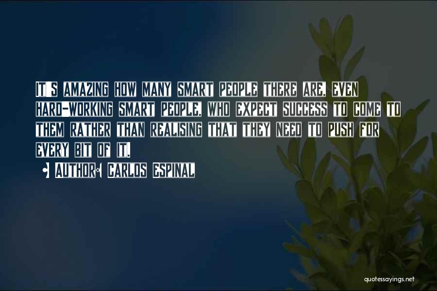 Carlos Espinal Quotes: It's Amazing How Many Smart People There Are, Even Hard-working Smart People, Who Expect Success To Come To Them Rather