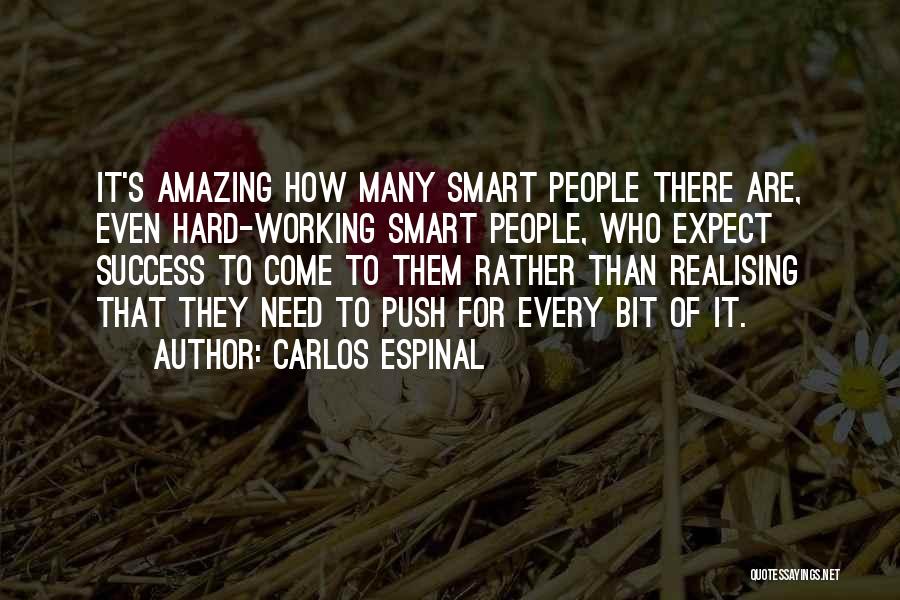 Carlos Espinal Quotes: It's Amazing How Many Smart People There Are, Even Hard-working Smart People, Who Expect Success To Come To Them Rather