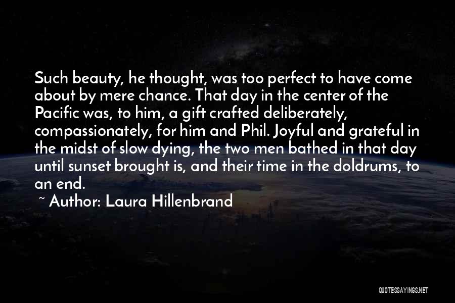 Laura Hillenbrand Quotes: Such Beauty, He Thought, Was Too Perfect To Have Come About By Mere Chance. That Day In The Center Of