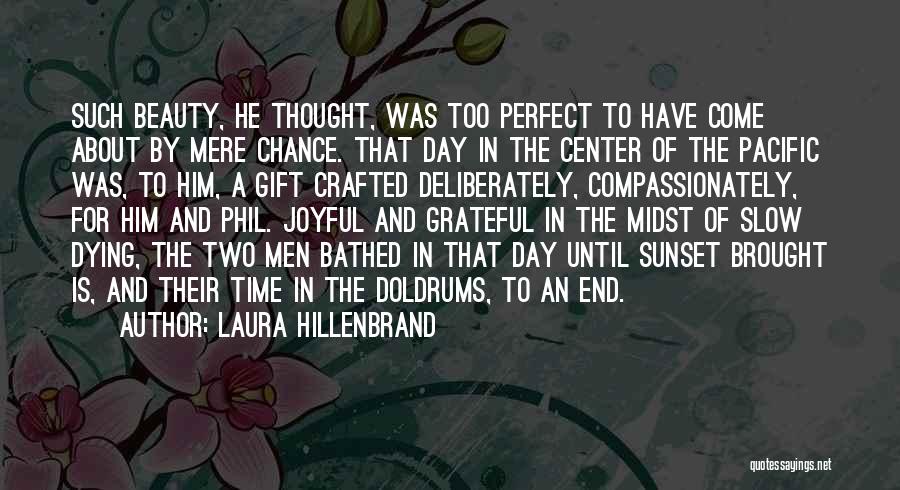 Laura Hillenbrand Quotes: Such Beauty, He Thought, Was Too Perfect To Have Come About By Mere Chance. That Day In The Center Of