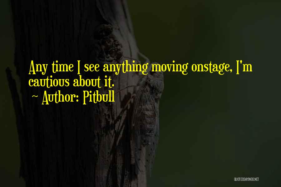 Pitbull Quotes: Any Time I See Anything Moving Onstage, I'm Cautious About It.