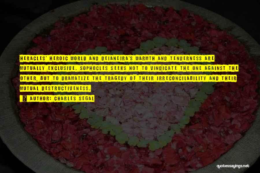 Charles Segal Quotes: Heracles' Heroic World And Deianeira's Warmth And Tenderness Are Mutually Exclusive. Sophocles Seeks Not To Vindicate The One Against The