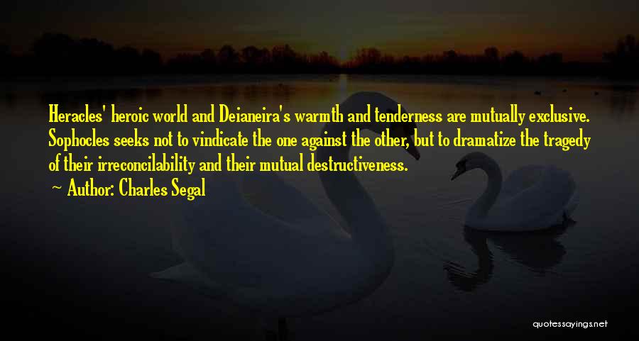 Charles Segal Quotes: Heracles' Heroic World And Deianeira's Warmth And Tenderness Are Mutually Exclusive. Sophocles Seeks Not To Vindicate The One Against The