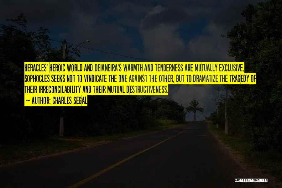 Charles Segal Quotes: Heracles' Heroic World And Deianeira's Warmth And Tenderness Are Mutually Exclusive. Sophocles Seeks Not To Vindicate The One Against The