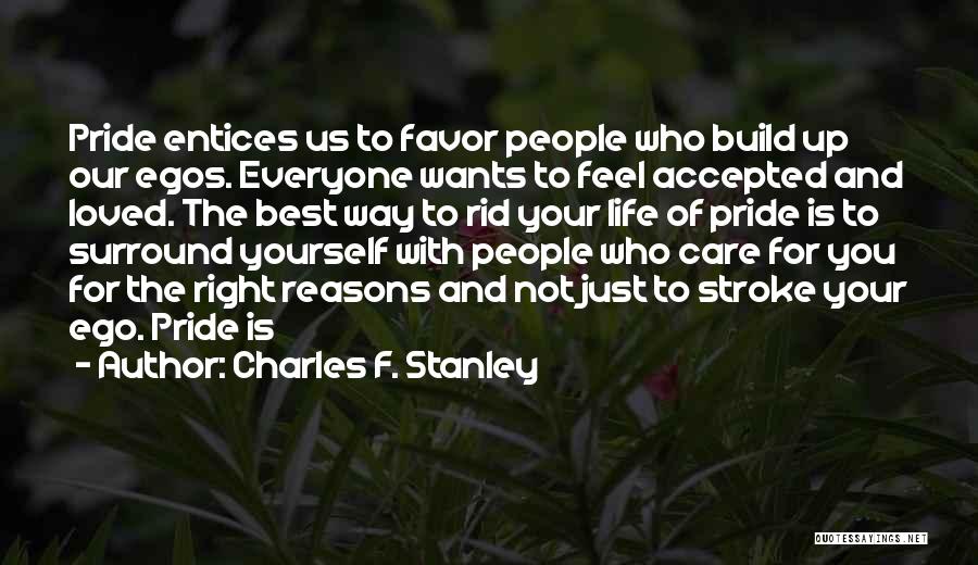 Charles F. Stanley Quotes: Pride Entices Us To Favor People Who Build Up Our Egos. Everyone Wants To Feel Accepted And Loved. The Best