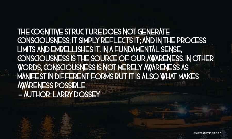 Larry Dossey Quotes: The Cognitive Structure Does Not Generate Consciousness; It Simply Reflects It; And In The Process Limits And Embellishes It. In