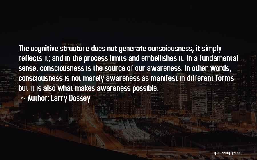 Larry Dossey Quotes: The Cognitive Structure Does Not Generate Consciousness; It Simply Reflects It; And In The Process Limits And Embellishes It. In