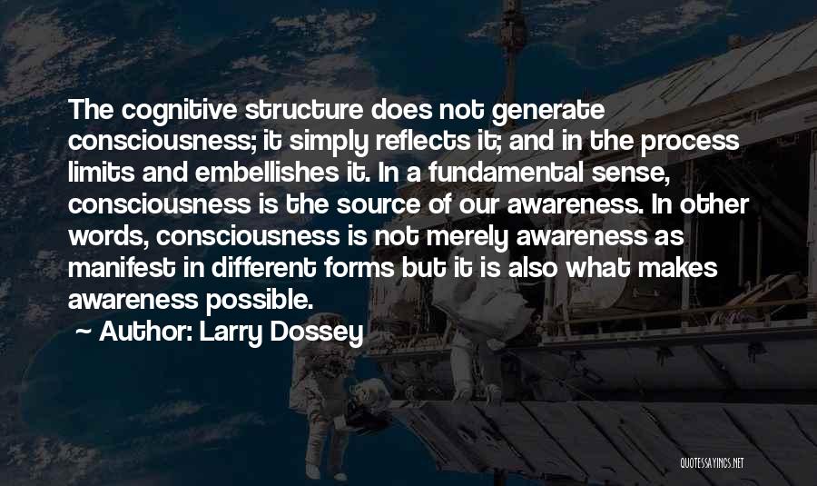 Larry Dossey Quotes: The Cognitive Structure Does Not Generate Consciousness; It Simply Reflects It; And In The Process Limits And Embellishes It. In