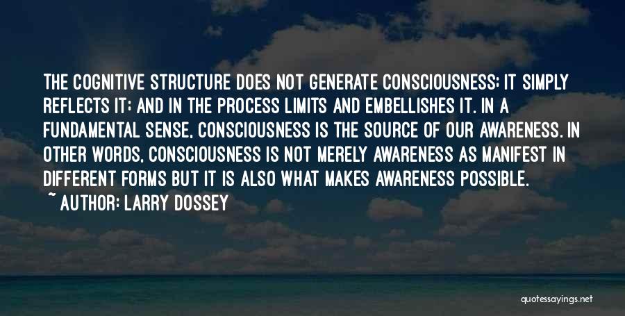 Larry Dossey Quotes: The Cognitive Structure Does Not Generate Consciousness; It Simply Reflects It; And In The Process Limits And Embellishes It. In