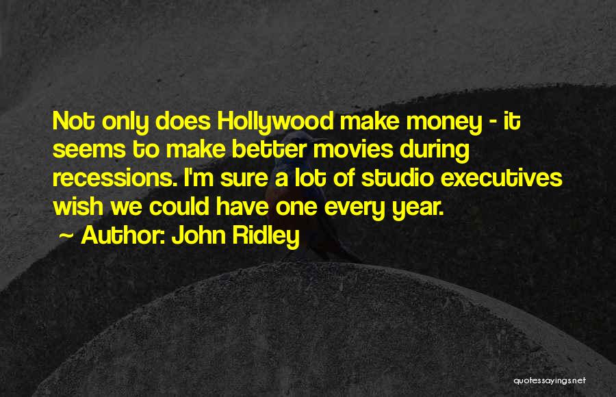 John Ridley Quotes: Not Only Does Hollywood Make Money - It Seems To Make Better Movies During Recessions. I'm Sure A Lot Of