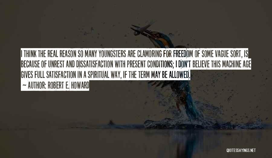 Robert E. Howard Quotes: I Think The Real Reason So Many Youngsters Are Clamoring For Freedom Of Some Vague Sort, Is Because Of Unrest