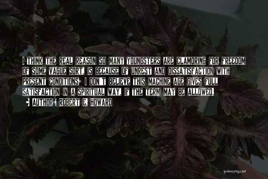 Robert E. Howard Quotes: I Think The Real Reason So Many Youngsters Are Clamoring For Freedom Of Some Vague Sort, Is Because Of Unrest