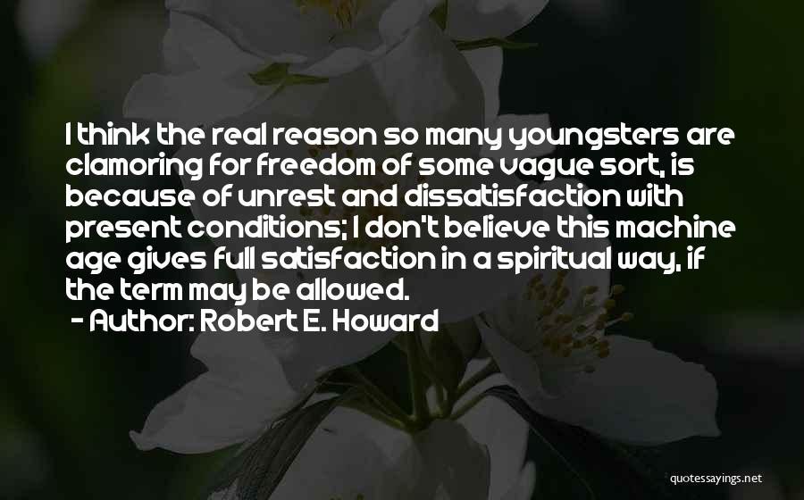 Robert E. Howard Quotes: I Think The Real Reason So Many Youngsters Are Clamoring For Freedom Of Some Vague Sort, Is Because Of Unrest