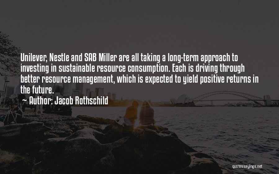 Jacob Rothschild Quotes: Unilever, Nestle And Sab Miller Are All Taking A Long-term Approach To Investing In Sustainable Resource Consumption. Each Is Driving