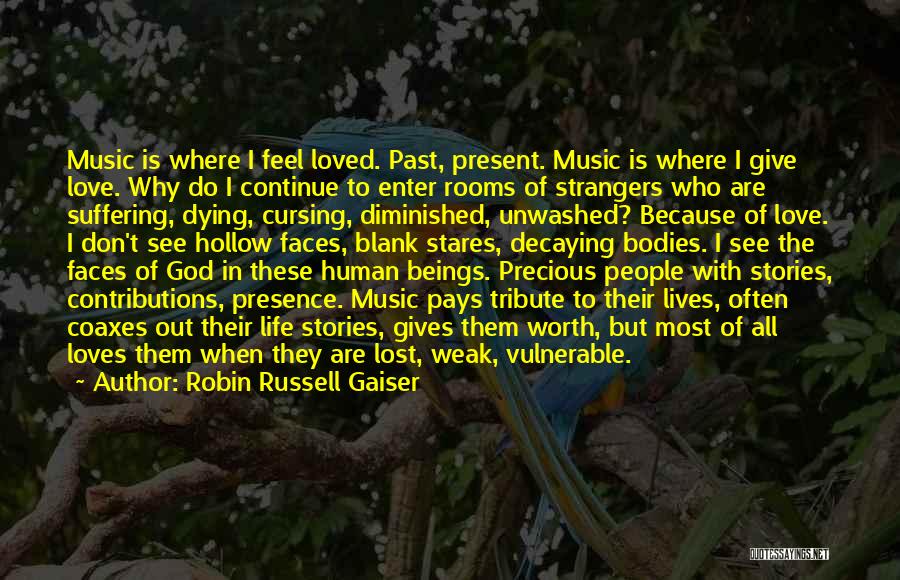 Robin Russell Gaiser Quotes: Music Is Where I Feel Loved. Past, Present. Music Is Where I Give Love. Why Do I Continue To Enter