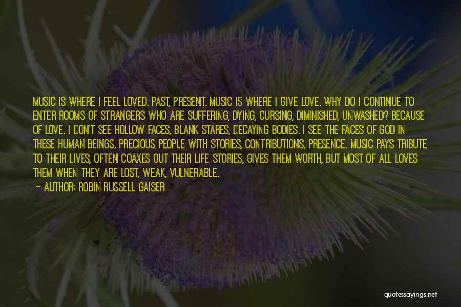 Robin Russell Gaiser Quotes: Music Is Where I Feel Loved. Past, Present. Music Is Where I Give Love. Why Do I Continue To Enter