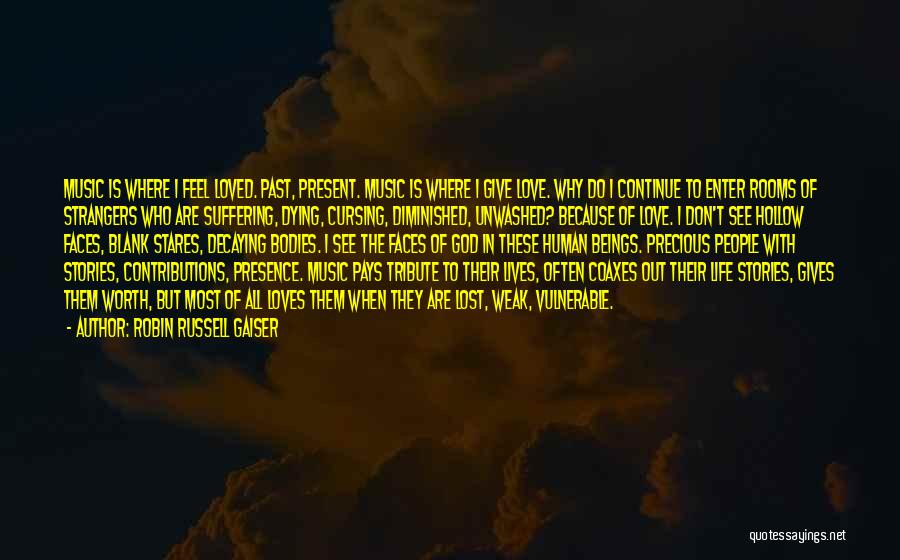 Robin Russell Gaiser Quotes: Music Is Where I Feel Loved. Past, Present. Music Is Where I Give Love. Why Do I Continue To Enter