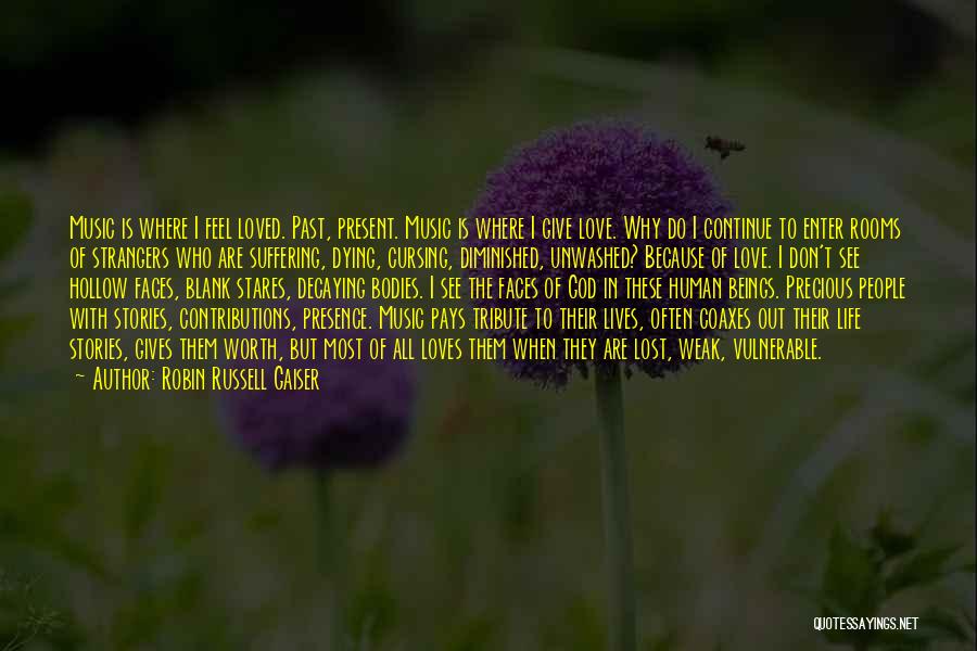 Robin Russell Gaiser Quotes: Music Is Where I Feel Loved. Past, Present. Music Is Where I Give Love. Why Do I Continue To Enter