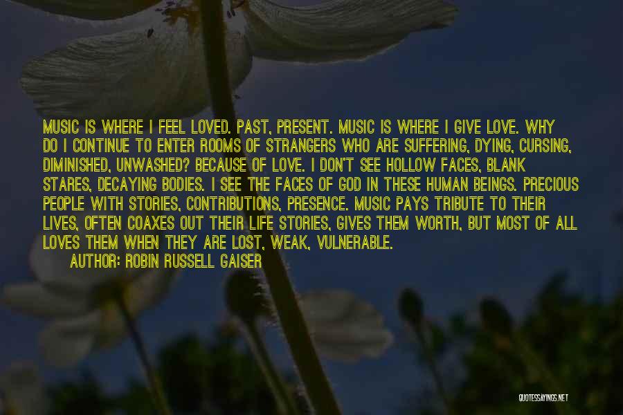 Robin Russell Gaiser Quotes: Music Is Where I Feel Loved. Past, Present. Music Is Where I Give Love. Why Do I Continue To Enter