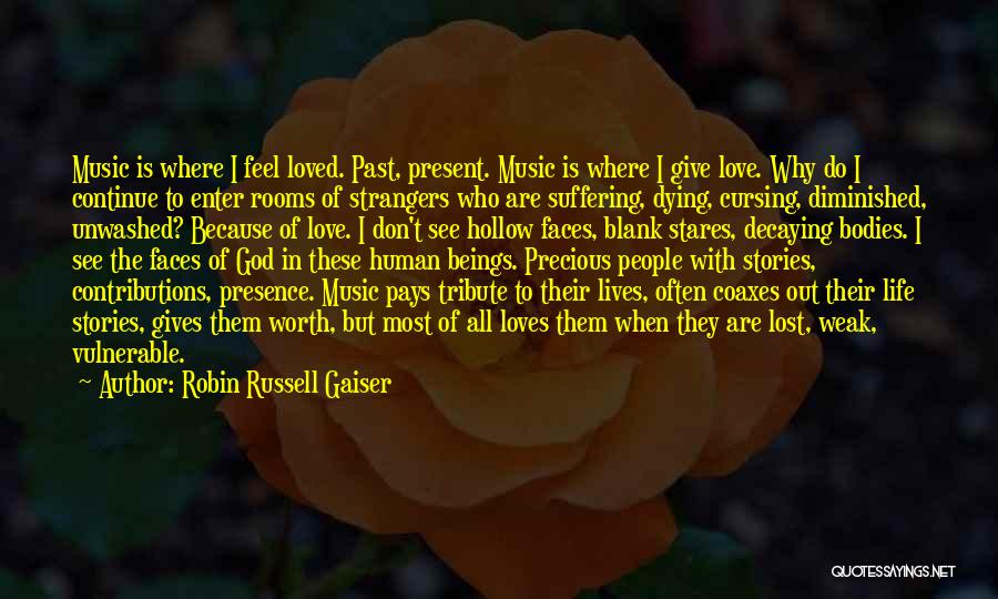 Robin Russell Gaiser Quotes: Music Is Where I Feel Loved. Past, Present. Music Is Where I Give Love. Why Do I Continue To Enter
