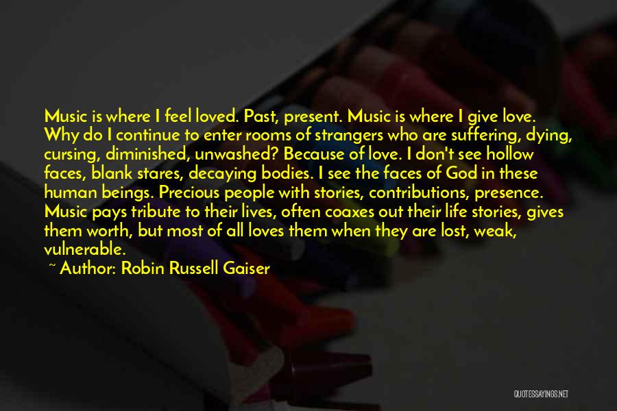 Robin Russell Gaiser Quotes: Music Is Where I Feel Loved. Past, Present. Music Is Where I Give Love. Why Do I Continue To Enter