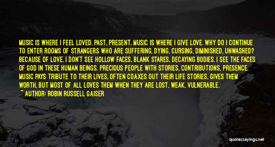 Robin Russell Gaiser Quotes: Music Is Where I Feel Loved. Past, Present. Music Is Where I Give Love. Why Do I Continue To Enter