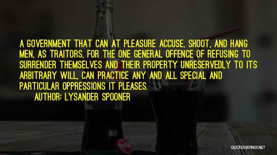 Lysander Spooner Quotes: A Government That Can At Pleasure Accuse, Shoot, And Hang Men, As Traitors, For The One General Offence Of Refusing