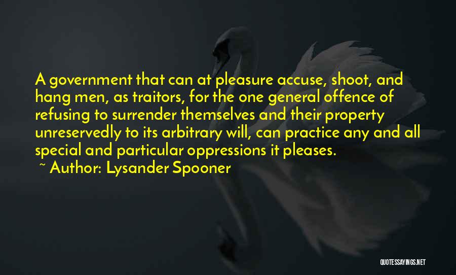 Lysander Spooner Quotes: A Government That Can At Pleasure Accuse, Shoot, And Hang Men, As Traitors, For The One General Offence Of Refusing