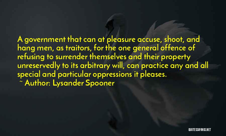 Lysander Spooner Quotes: A Government That Can At Pleasure Accuse, Shoot, And Hang Men, As Traitors, For The One General Offence Of Refusing