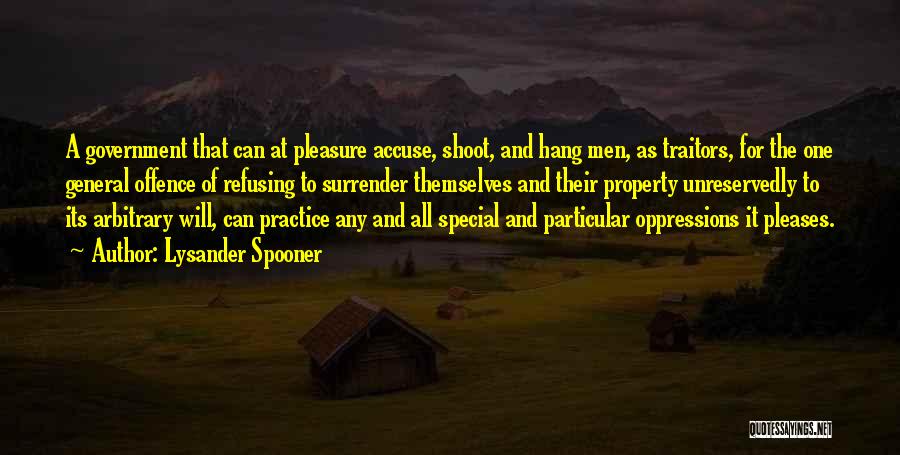 Lysander Spooner Quotes: A Government That Can At Pleasure Accuse, Shoot, And Hang Men, As Traitors, For The One General Offence Of Refusing