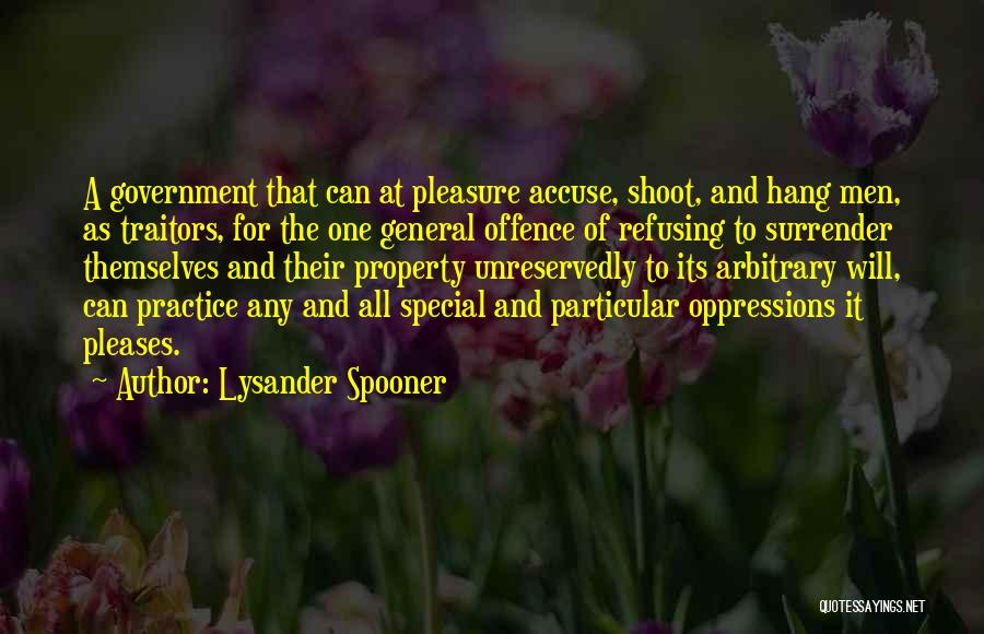 Lysander Spooner Quotes: A Government That Can At Pleasure Accuse, Shoot, And Hang Men, As Traitors, For The One General Offence Of Refusing