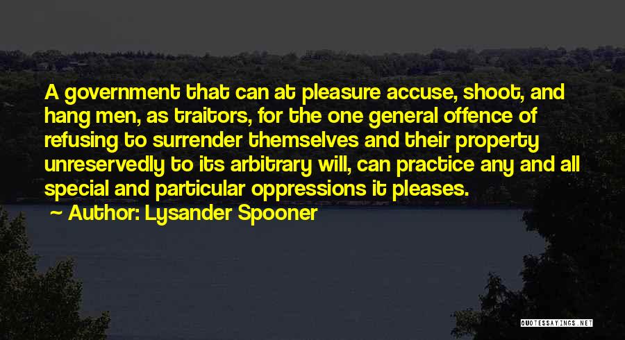 Lysander Spooner Quotes: A Government That Can At Pleasure Accuse, Shoot, And Hang Men, As Traitors, For The One General Offence Of Refusing