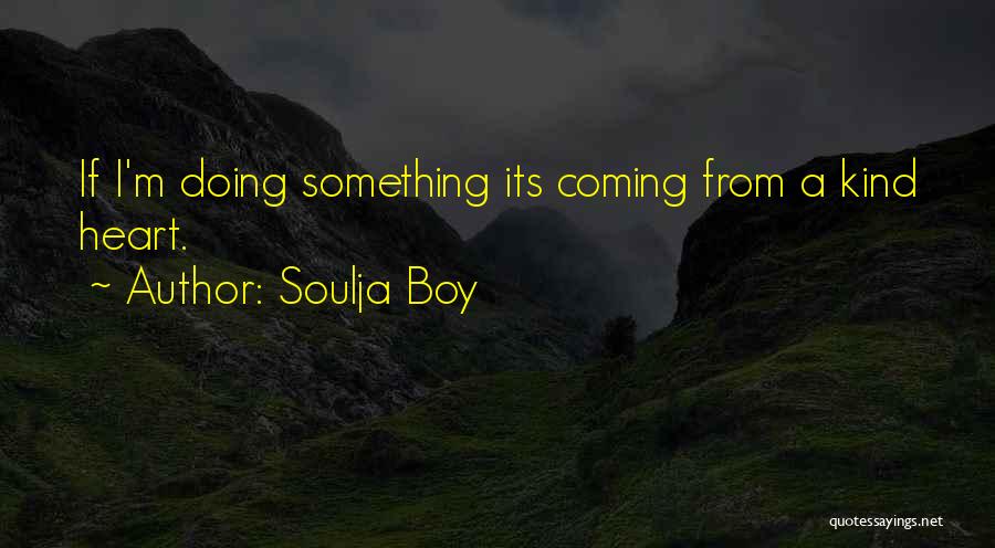Soulja Boy Quotes: If I'm Doing Something Its Coming From A Kind Heart.