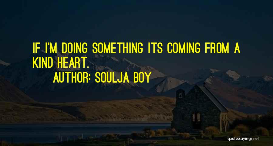 Soulja Boy Quotes: If I'm Doing Something Its Coming From A Kind Heart.