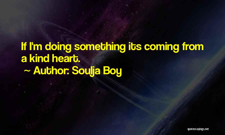 Soulja Boy Quotes: If I'm Doing Something Its Coming From A Kind Heart.