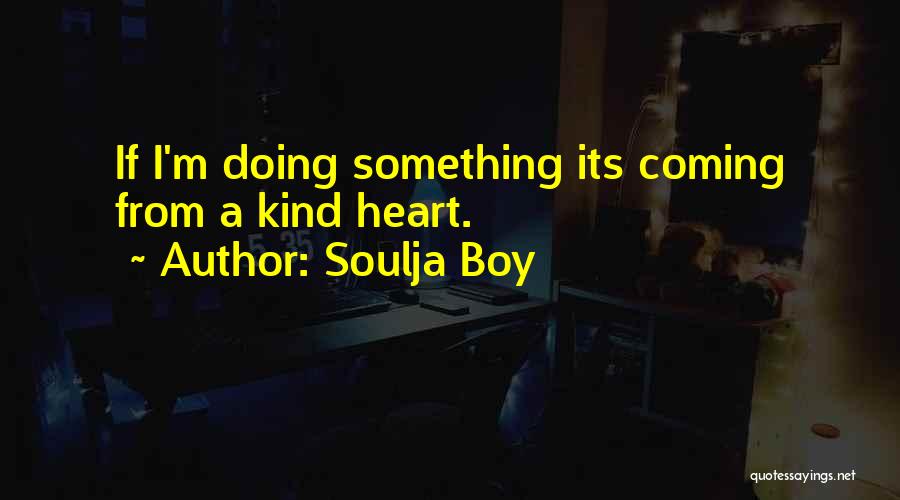 Soulja Boy Quotes: If I'm Doing Something Its Coming From A Kind Heart.