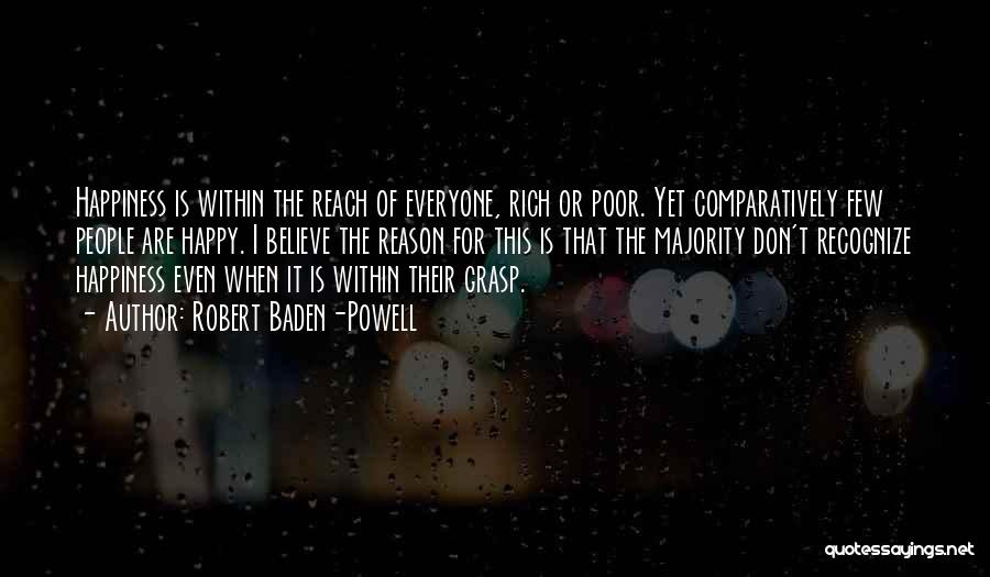 Robert Baden-Powell Quotes: Happiness Is Within The Reach Of Everyone, Rich Or Poor. Yet Comparatively Few People Are Happy. I Believe The Reason