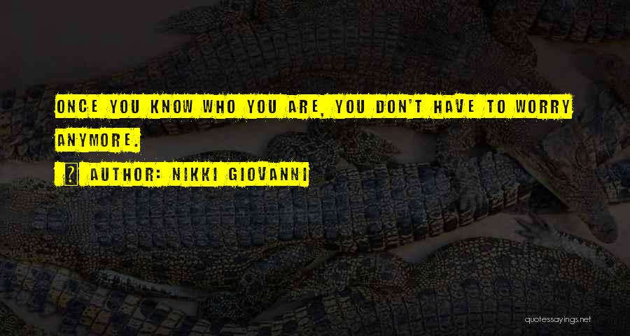 Nikki Giovanni Quotes: Once You Know Who You Are, You Don't Have To Worry Anymore.