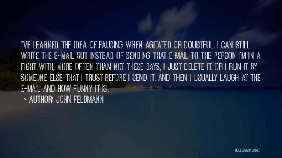 John Feldmann Quotes: I've Learned The Idea Of Pausing When Agitated Or Doubtful. I Can Still Write The E-mail But Instead Of Sending