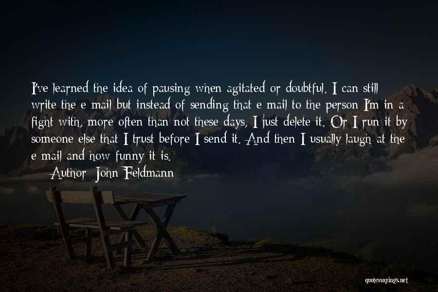 John Feldmann Quotes: I've Learned The Idea Of Pausing When Agitated Or Doubtful. I Can Still Write The E-mail But Instead Of Sending