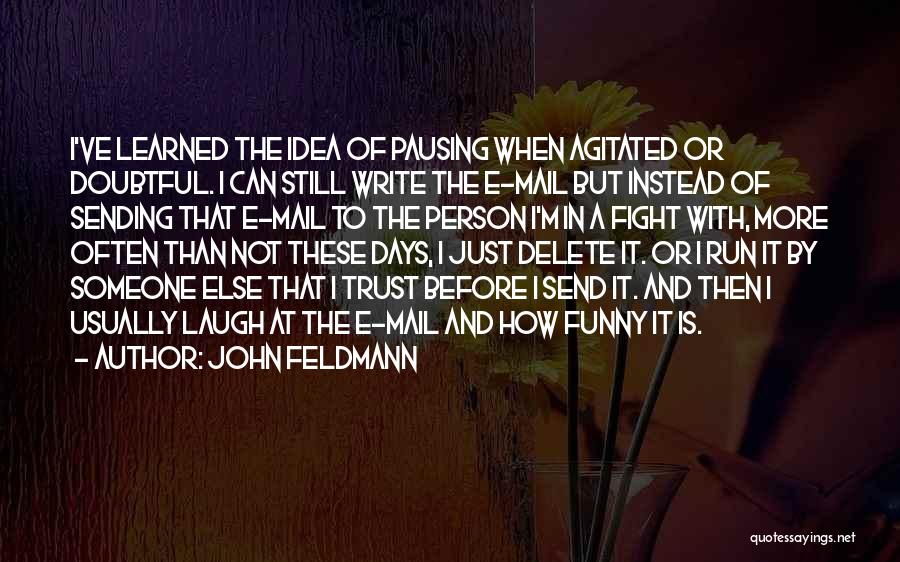 John Feldmann Quotes: I've Learned The Idea Of Pausing When Agitated Or Doubtful. I Can Still Write The E-mail But Instead Of Sending