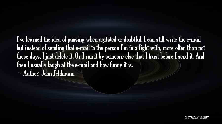 John Feldmann Quotes: I've Learned The Idea Of Pausing When Agitated Or Doubtful. I Can Still Write The E-mail But Instead Of Sending