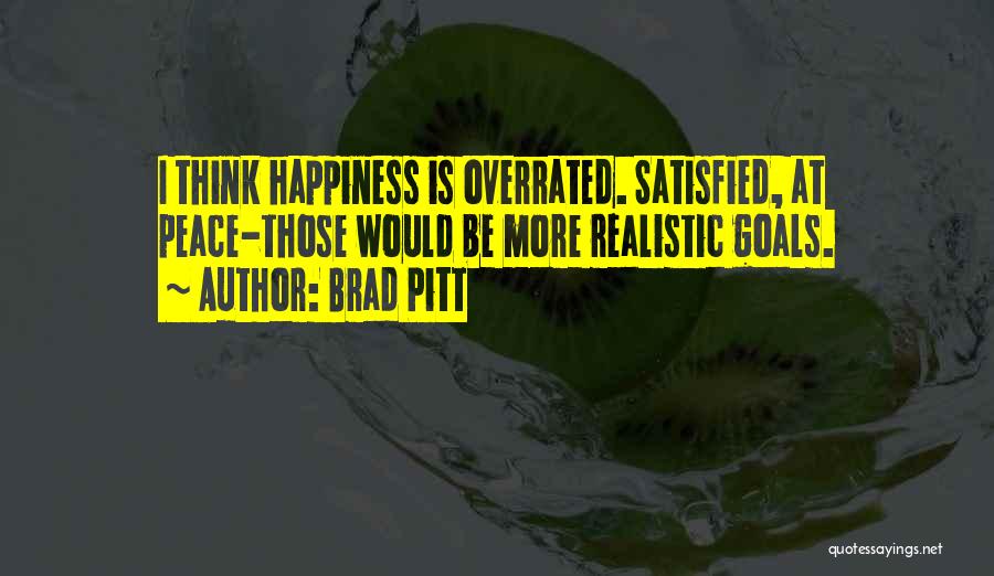 Brad Pitt Quotes: I Think Happiness Is Overrated. Satisfied, At Peace-those Would Be More Realistic Goals.