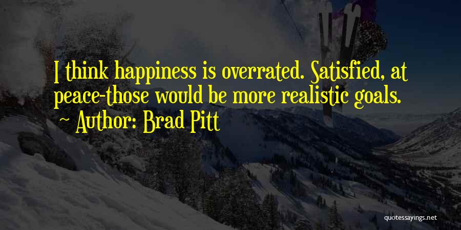 Brad Pitt Quotes: I Think Happiness Is Overrated. Satisfied, At Peace-those Would Be More Realistic Goals.
