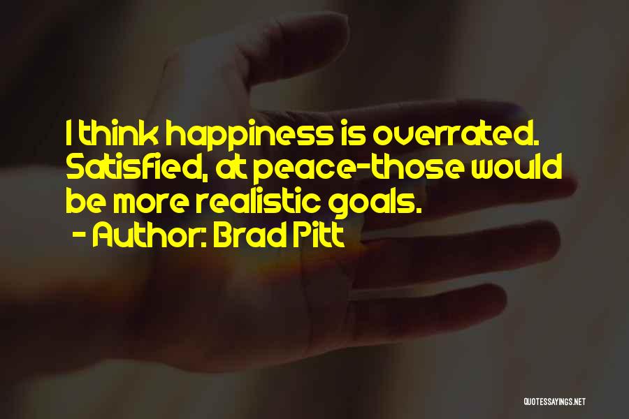 Brad Pitt Quotes: I Think Happiness Is Overrated. Satisfied, At Peace-those Would Be More Realistic Goals.