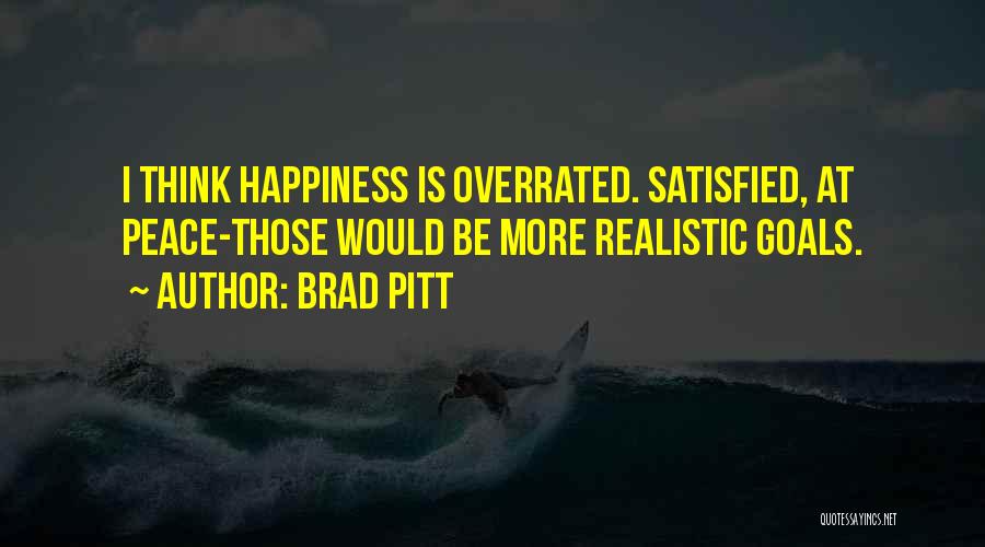 Brad Pitt Quotes: I Think Happiness Is Overrated. Satisfied, At Peace-those Would Be More Realistic Goals.