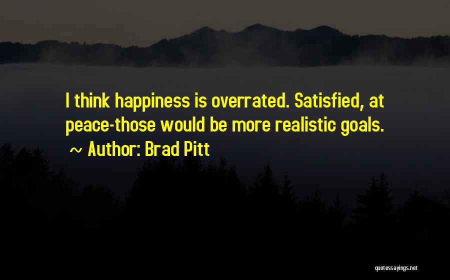 Brad Pitt Quotes: I Think Happiness Is Overrated. Satisfied, At Peace-those Would Be More Realistic Goals.