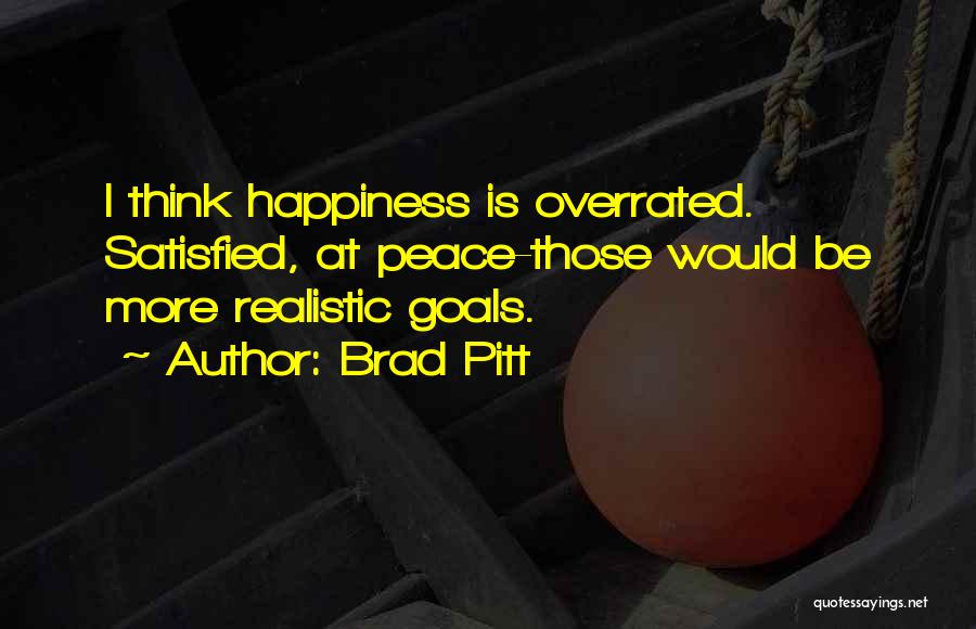 Brad Pitt Quotes: I Think Happiness Is Overrated. Satisfied, At Peace-those Would Be More Realistic Goals.